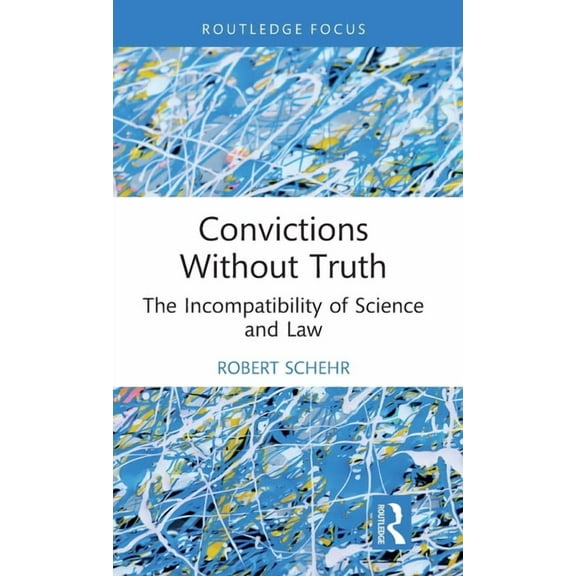 Routledge Frontiers of Criminal Justice Convictions Without Truth: The Incompatibility of Science and Law, (Hardcover)