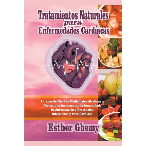 Tratamientos Naturales para Enfermedades CardÃ­acas: A travÃ©s de Hierbas Medicinales Alcalinas y Dietas, que Incrementan , (Paperback)