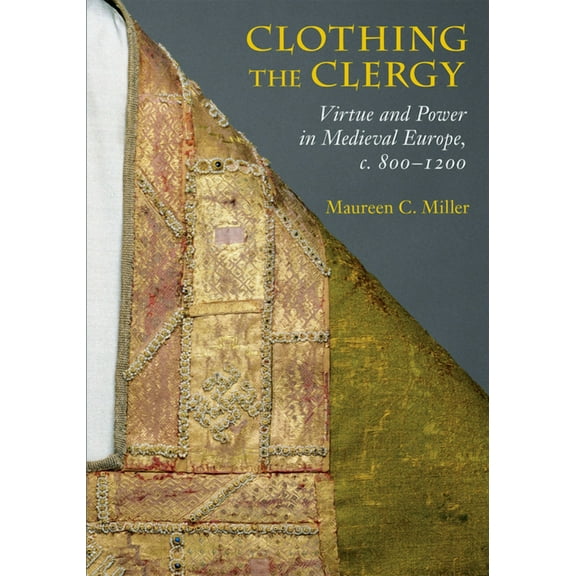 Clothing the Clergy: Virtue and Power in Medieval Europe, C. 800 1200, (Paperback)