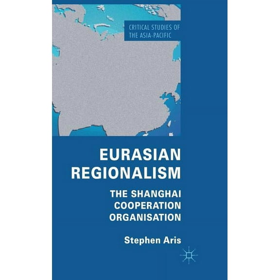 Critical Studies of the Asia-Pacific Eurasian Regionalism: The Shanghai Cooperation Organisation, (Hardcover)