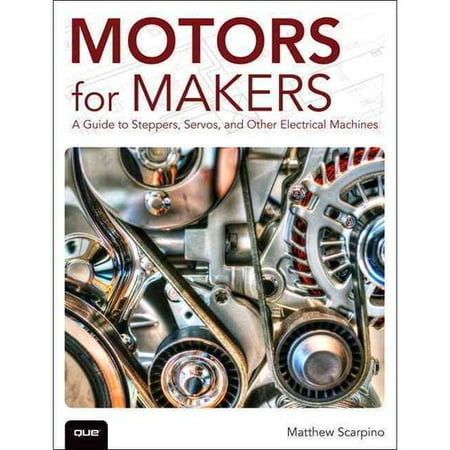 Motors for Makers: A Guide to Steppers, Servos, and Other Electrical Machines