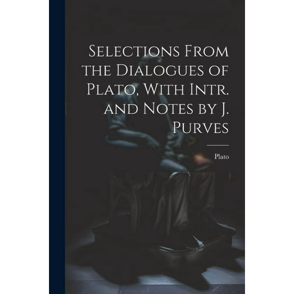 Selections From the Dialogues of Plato, With Intr. and Notes by J. Purves (Paperback)