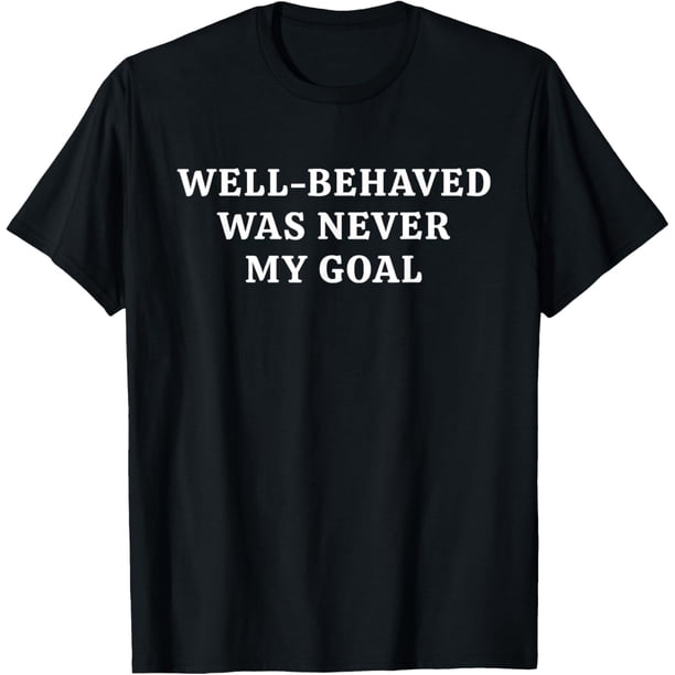Well Behaved was Never My Goal Funny Bold Attitude Quote Camiseta