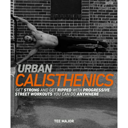 Urban Calisthenics : Get Ripped and Get Strong with Progressive Street Workouts You Can Do (Best Workouts To Get Cut)
