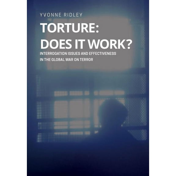 Torture - Does it Work ? Interrogation issues and effectiveness in the Global War on Terror (Paperback)