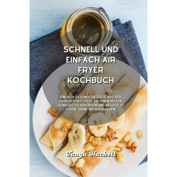Schnell und einfach Air Fryer Kochbuch: Einfach gesunde Rezepte aus der Heißluftfritteuse, die Ihnen helfen, Gewicht zu verlieren und besser zu leben - ohne Entbehrungen! (Paperback)