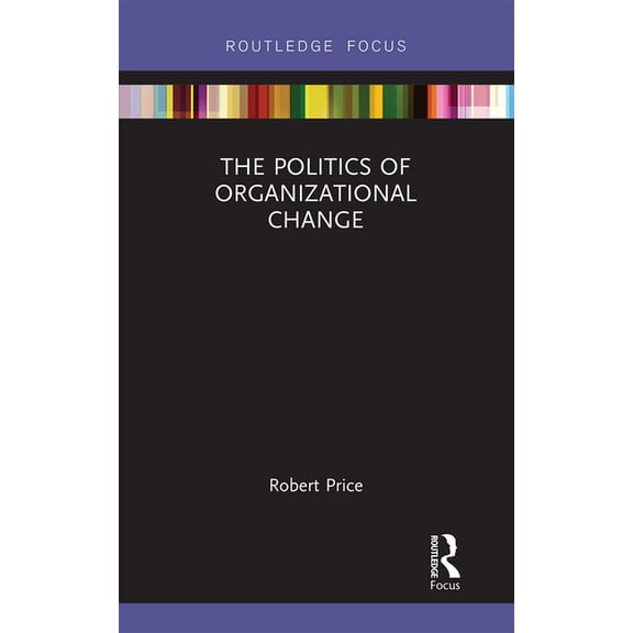 Routledge Focus on Business and Manageme The Politics of Organizational Change, (Paperback)