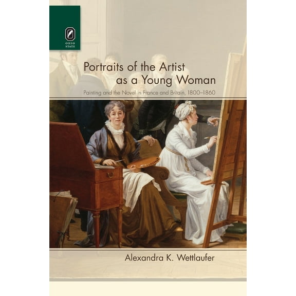Portraits of the Artist as a Young Woman: Painting and the Novel in France and Britain, 1800-1860, (Paperback)