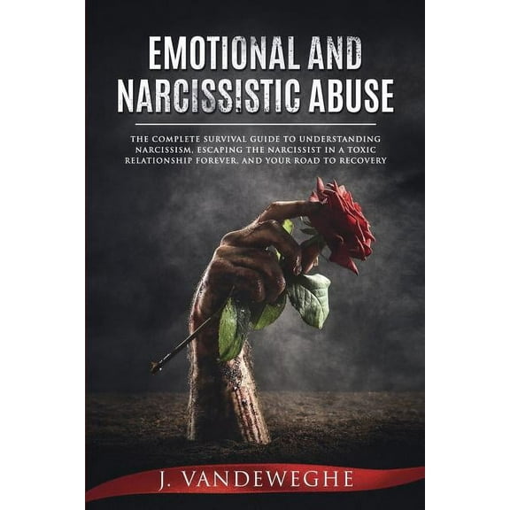Emotional and Narcissistic Abuse: The Complete Survival Guide to Understanding Narcissism, Escaping the Narcissist in a , (Paperback)