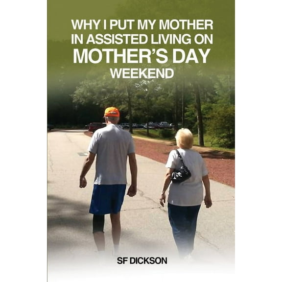 Why I put my mother in Assisted Living on Mother's Day Weekend: Navigating the Emotional and Physical Journey for a Seni, (Paperback)