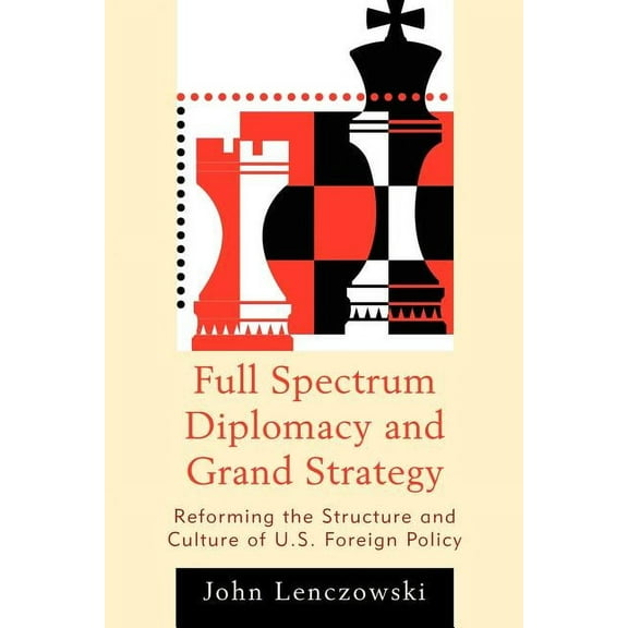 Full Spectrum Diplomacy and Grand Strategy : Reforming the Structure and Culture of U.S. Foreign Policy (Paperback)