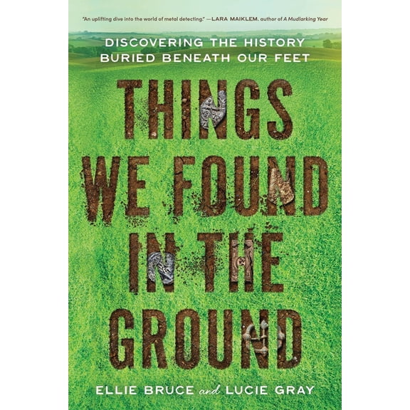 Things We Found in the Ground: Discovering the History Buried Beneath Our Feet, (Paperback)