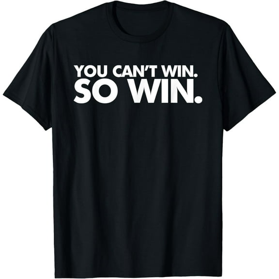 You Can't Win so Win T-Shirt