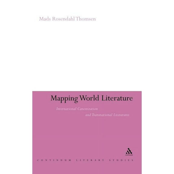 Continuum Literary Studies Mapping World Literature: International Canonization and Transnational Literatures, (Hardcover)