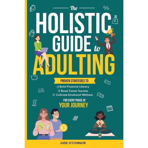 The Holistic Guide to Adulting: Proven Strategies to Build Financial Literacy, Boost Career Success And Cultivate Emotio, (Paperback)
