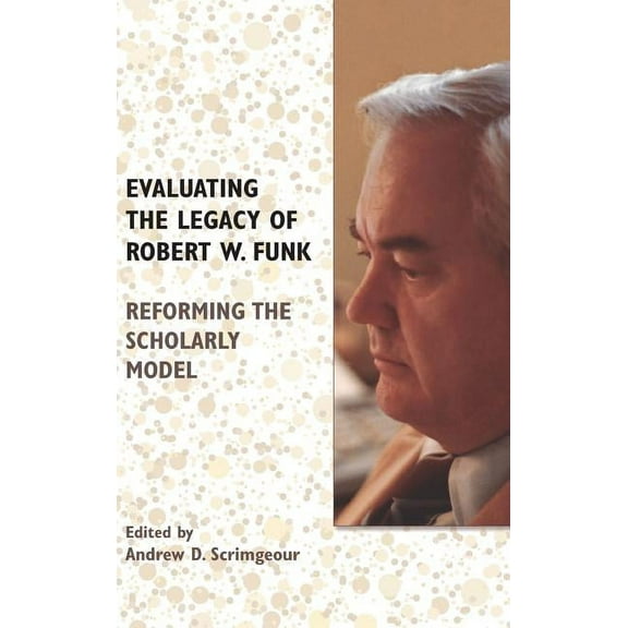 Evaluating the Legacy of Robert W. Funk: Reforming the Scholarly Model (Hardcover)