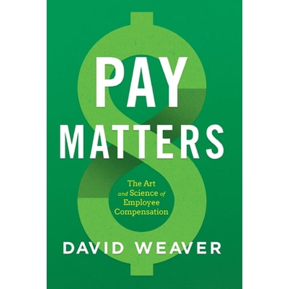 Pre-Owned Pay Matters: The Art and Science of Employee Compensation (Hardcover) by David Weaver