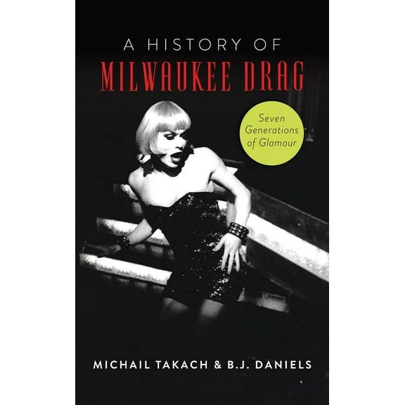 American Heritage History of Milwaukee Drag: Seven Generations of Glamour, (Hardcover)