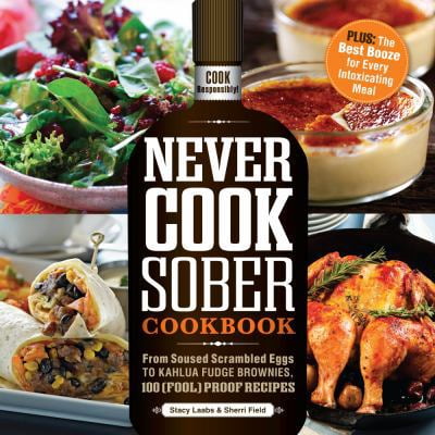 Pre-Owned Never Cook Sober Cookbook: From Soused Scrambled Eggs to Kahlua Fudge Brownies, 100 (Fool)Proof Recipes (Paperback) 1440532664 9781440532665