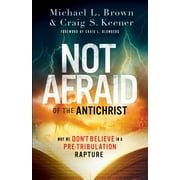 MICHAEL L BROWN; CRAIG S KEENER; CRAIG BLOMBERG Not Afraid of the Antichrist: Why We Don't Believe in a Pre-Tribulation Rapture (Paperback)