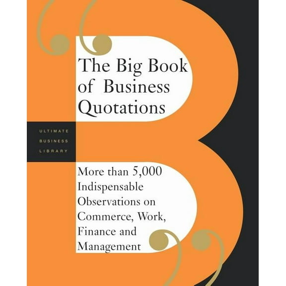 Ultimate Business Library The Big Book of Business Quotations: More Than 5,000 Indispensable Observations on Commerce, Work, Finance and Managemen, (Paperback)