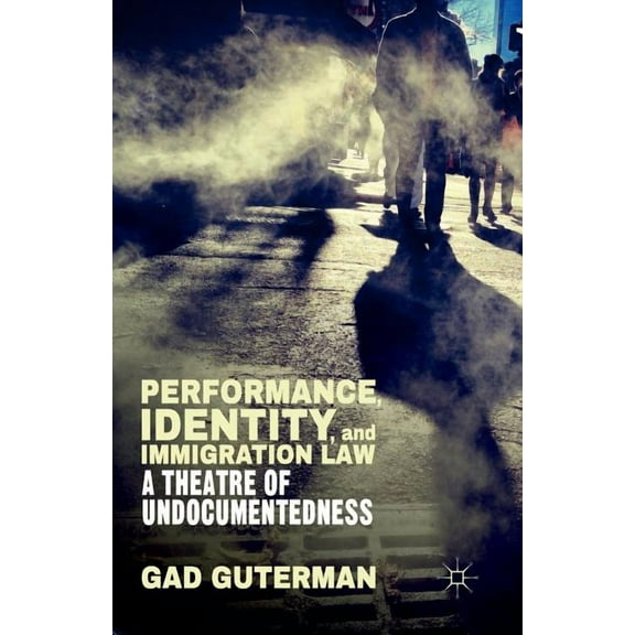Performance, Identity, and Immigration Law: A Theatre of Undocumentedness, (Paperback)