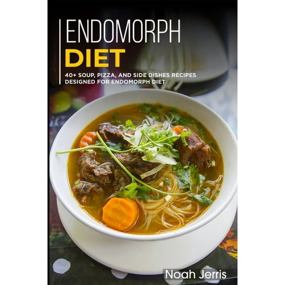 Endomorph Diet: 40 Soup, Pizza, and Side Dishes recipes designed for Endomorph diet (Paperback)
