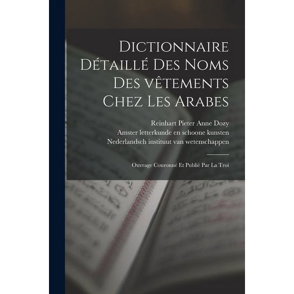 Dictionnaire dÃ©taillÃ© des noms des vÃªtements chez les Arabes; ouvrage couronnÃ© et publiÃ© par la Troi, (Paperback)