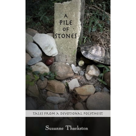 A Pile of Stones: Tales from a Devotional Polytheist (Paperback) by Suzanne Thackston