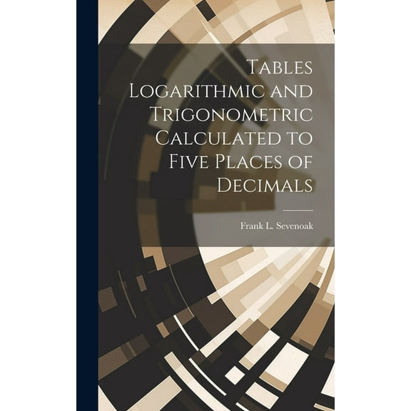 Tables Logarithmic and Trigonometric Calculated to Five Places of Decimals (Hardcover)