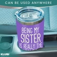 thumbnail image 5 of Sister Gifts from Sister Brother -" Being My Sister is the Only Gift You Need" 20oz Tumbler Coffee Mug Purple- Funny Gift Idea for Sister, Birthday, Cute, 5 of 6