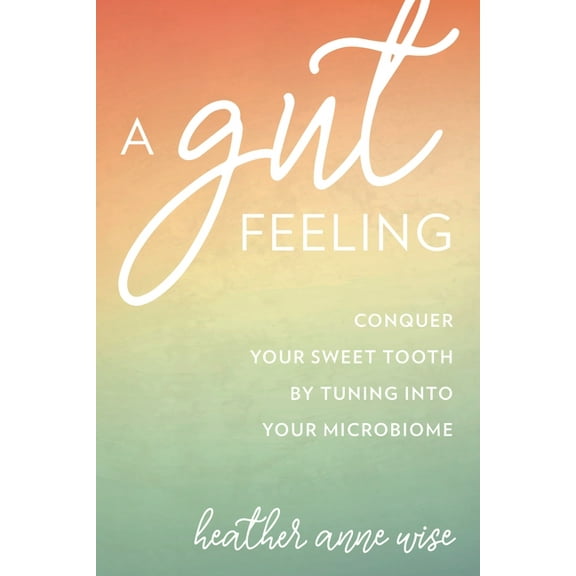 A Gut Feeling: Conquer Your Sweet Tooth by Tuning Into Your Microbiome, (Hardcover)