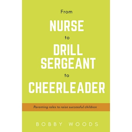 From Nurse to Drill Sergeant to Cheerleader : Parenting Roles to Raise Successful