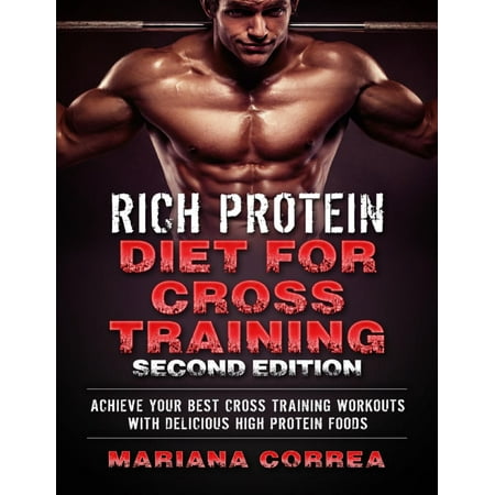 Rich Protein Diet for Cross Training Second Edition - Achieve Your Best Cross Training Workout With Delicious High Protein Foods - (Best Cross Trainer For Home Use In India)