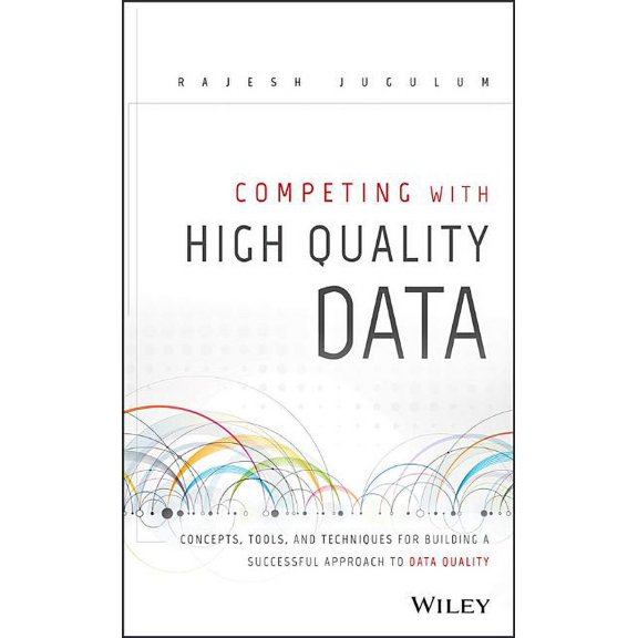 Competing with High Quality Data: Concepts, Tools, and Techniques for Building a Successful Approach to Data Quality (Hardcover)