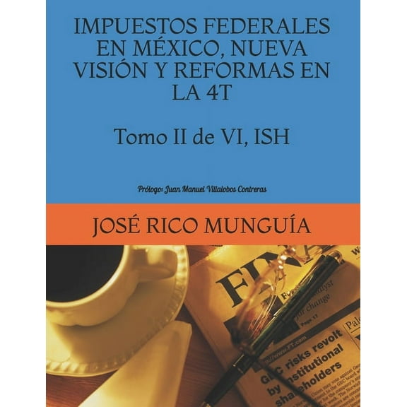 IMPUESTOS FEDERALES EN MÉXICO, NUEVA VISIÓN Y REFORMAS EN LA 4T Tomo II de VI ISH Personas Morales, Empresas Productivas del Estado y Reforma Fiscal: Prólogo: Juan Manuel Villalobos Contreras (Paperba