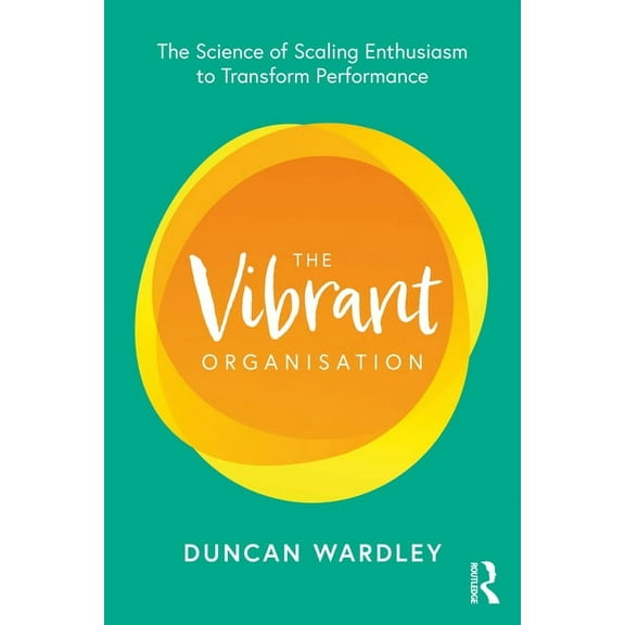 The Vibrant Organisation: The Science of Scaling Enthusiasm to Transform Performance, (Paperback)