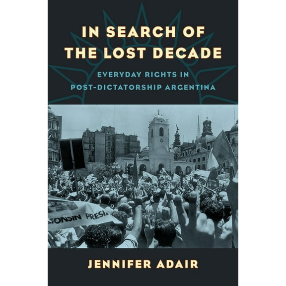 In Search of the Lost Decade: Everyday Rights in Post-Dictatorship Argentina, (Paperback)