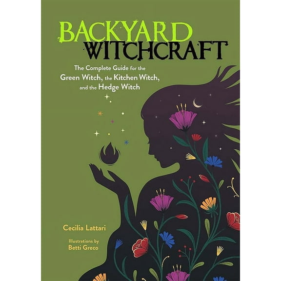 Backyard Witchcraft: The Complete Guide for the Green Witch, the Kitchen Witch, and the Hedge Witch, (Paperback)