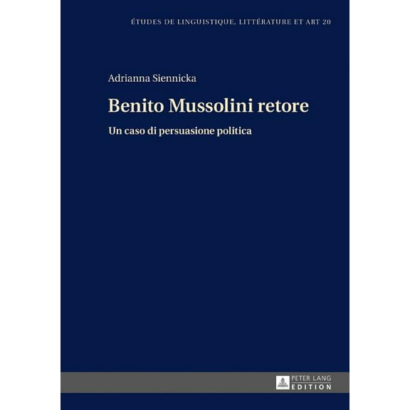 Etudes de Linguistique, Littérature Et Arts / Studi Di Lingu: Benito Mussolini retore: Un caso di persuasione politica (Hardcover)