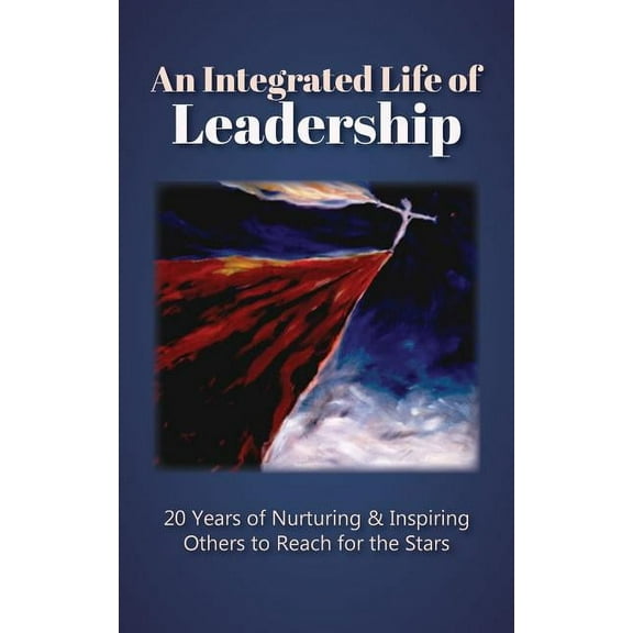 An Integrated Life of Leadership: 20 Years of Nurturing & Inspiring Others to Reach for the Stars, (Paperback)