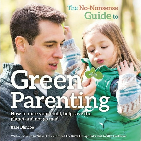The No-Nonsense Guide to Green Parenting : How to Raise Your Child, Help Save the Planet and Not Go Mad (Paperback)