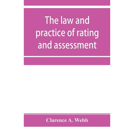 The law and practice of rating and assessment, an handbook for overseers, members of assessment committees, surveyors and others interested in rating and valuation (Paperback)