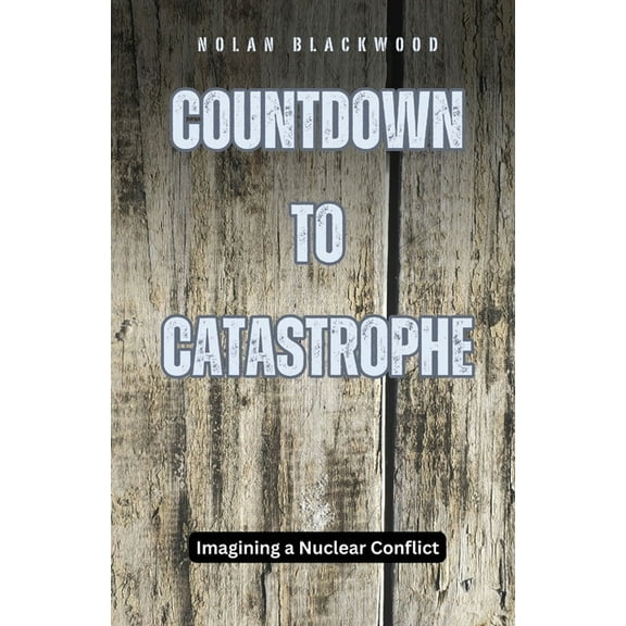 Countdown to Catastrophe: Imagining a Nuclear Conflict, (Paperback)