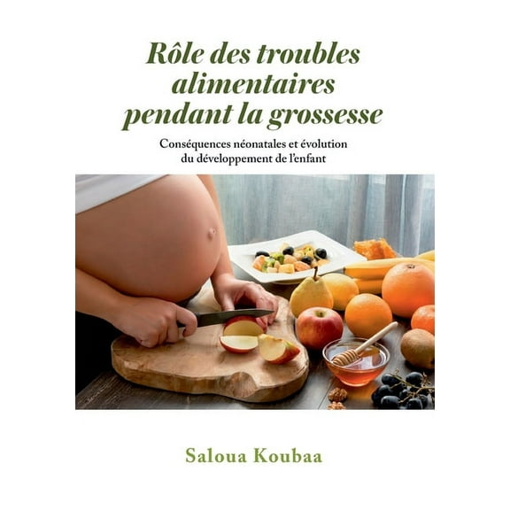 Rôle des troubles alimentaires pendant la grossesse: Conséquences néonatales et évolution du développement de l'enf, (Paperback)