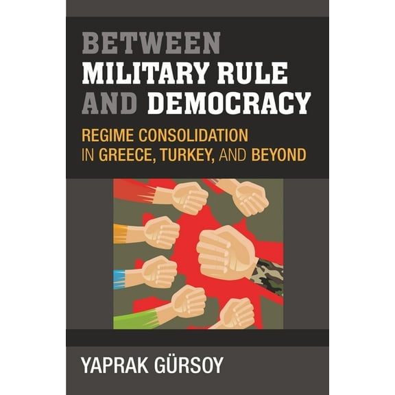 Between Military Rule and Democracy: Regime Consolidation in Greece, Turkey, and Beyond, (Hardcover)