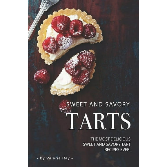 Sweet and Savory Tarts: The Most Delicious Sweet and Savory Tart Recipes Ever! (Paperback)
