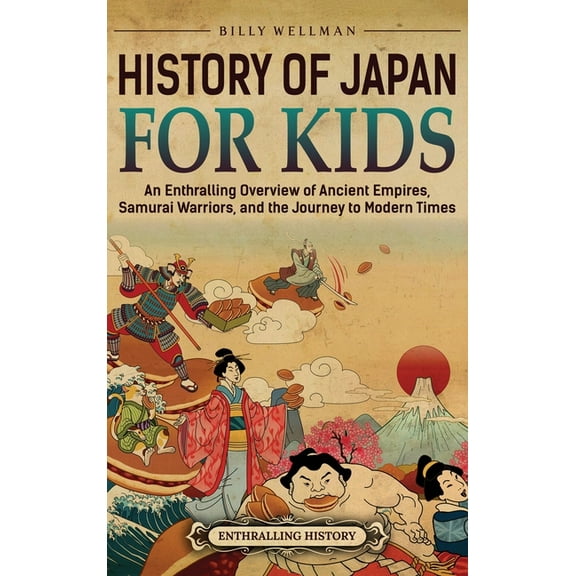 History of Japan for Kids: An Enthralling Overview of Ancient Empires, Samurai Warriors, and the Journey to Modern Times, (Hardcover)