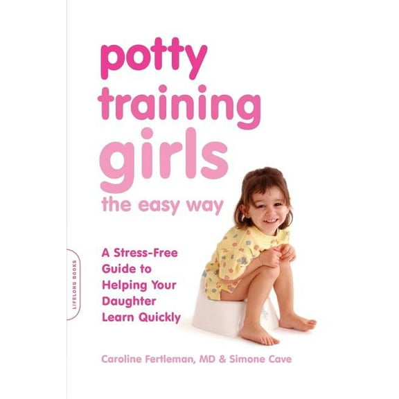 Potty Training Girls the Easy Way: A Stress-Free Guide to Helping Your Daughter Learn Quickly, (Paperback)