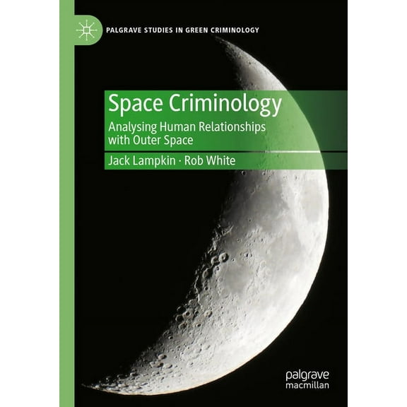 Palgrave Studies in Green Criminology Space Criminology: Analysing Human Relationships with Outer Space, (Hardcover)